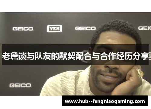 老詹谈与队友的默契配合与合作经历分享