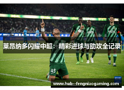 莱昂纳多闪耀中超:精彩进球与助攻全记录 莱昂纳多闪耀中超:精彩进球与助攻全记录