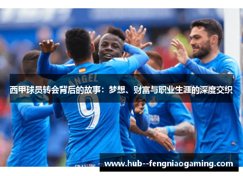 西甲球员转会背后的故事：梦想、财富与职业生涯的深度交织