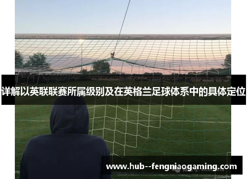 详解以英联联赛所属级别及在英格兰足球体系中的具体定位