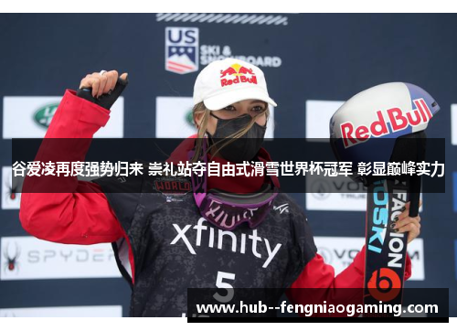 谷爱凌再度强势归来 崇礼站夺自由式滑雪世界杯冠军 彰显巅峰实力 谷爱凌再度强势归来 崇礼站夺自由式滑雪世界杯冠军 彰显巅峰实力