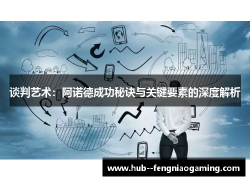 谈判艺术:阿诺德成功秘诀与关键要素的深度解析 谈判艺术:阿诺德成功秘诀与关键要素的深度解析