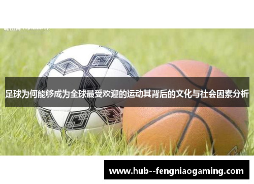 足球为何能够成为全球最受欢迎的运动其背后的文化与社会因素分析