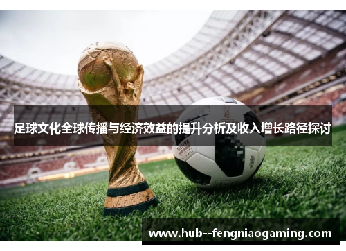 足球文化全球传播与经济效益的提升分析及收入增长路径探讨 足球文化全球传播与经济效益的提升分析及收入增长路径探讨