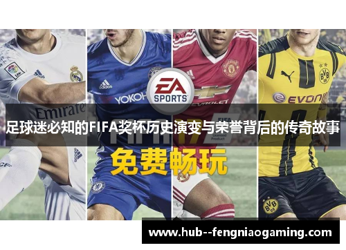 足球迷必知的FIFA奖杯历史演变与荣誉背后的传奇故事 足球迷必知的FIFA奖杯历史演变与荣誉背后的传奇故事