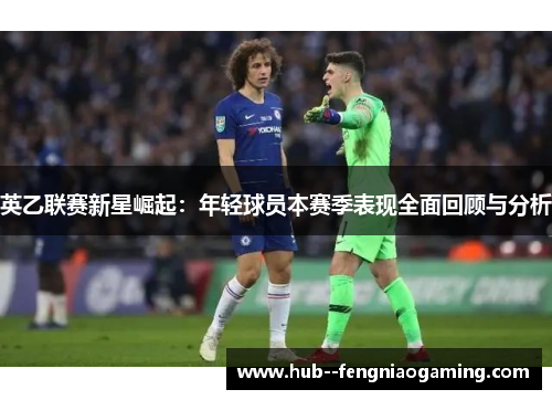 英乙联赛新星崛起：年轻球员本赛季表现全面回顾与分析