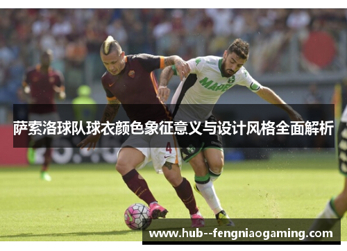 萨索洛球队球衣颜色象征意义与设计风格全面解析