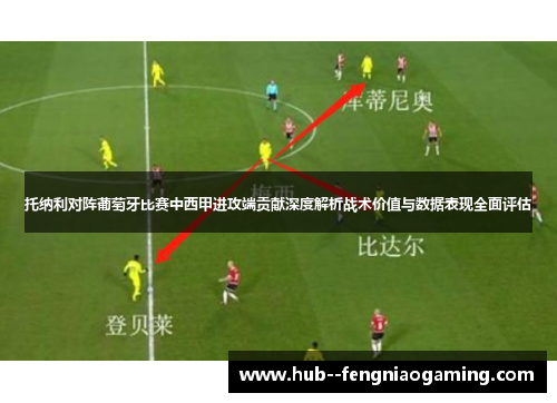 托纳利对阵葡萄牙比赛中西甲进攻端贡献深度解析战术价值与数据表现全面评估