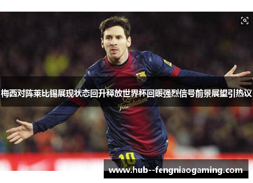 梅西对阵莱比锡展现状态回升释放世界杯回暖强烈信号前景展望引热议