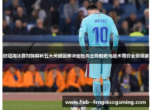 欧冠淘汰赛对阵解析五大关键因素决定胜负走势前瞻与战术博弈全景观察 欧冠淘汰赛对阵解析五大关键因素决定胜负走势前瞻与战术博弈全景观察