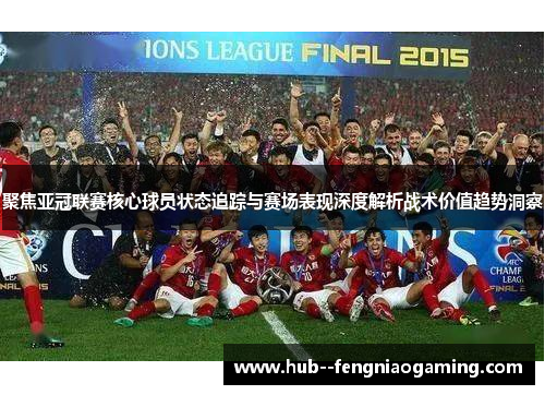 聚焦亚冠联赛核心球员状态追踪与赛场表现深度解析战术价值趋势洞察