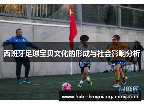 西班牙足球宝贝文化的形成与社会影响分析 西班牙足球宝贝文化的形成与社会影响分析