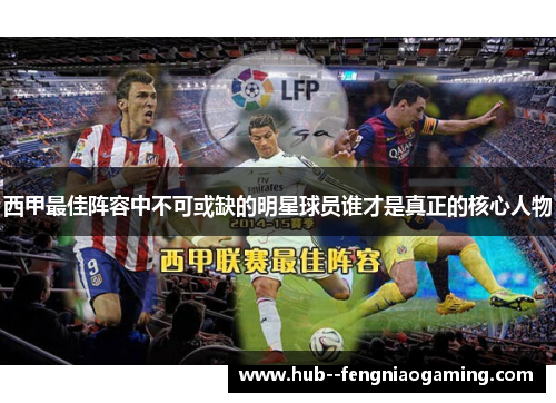 西甲最佳阵容中不可或缺的明星球员谁才是真正的核心人物