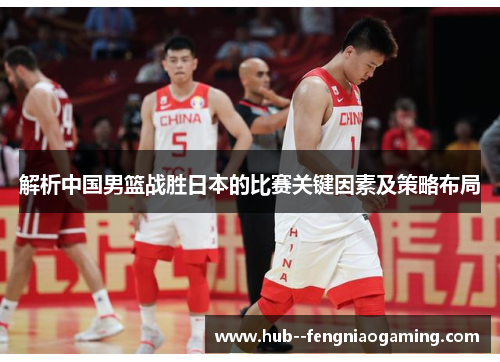 解析中国男篮战胜日本的比赛关键因素及策略布局