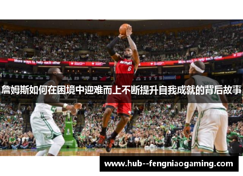 詹姆斯如何在困境中迎难而上不断提升自我成就的背后故事