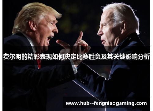 费尔明的精彩表现如何决定比赛胜负及其关键影响分析 费尔明的精彩表现如何决定比赛胜负及其关键影响分析