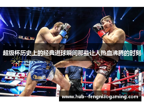 超级杯历史上的经典进球瞬间那些让人热血沸腾的时刻