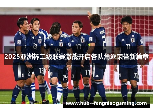 2025亚洲杯二级联赛激战开启各队角逐荣誉新篇章