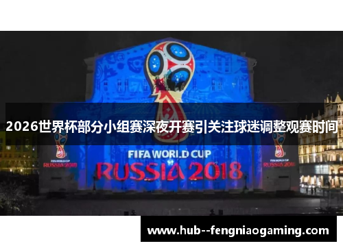 2026世界杯部分小组赛深夜开赛引关注球迷调整观赛时间