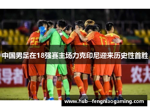 中国男足在18强赛主场力克印尼迎来历史性首胜