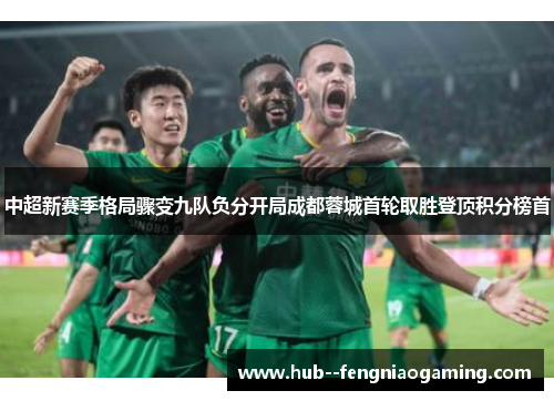 中超新赛季格局骤变九队负分开局成都蓉城首轮取胜登顶积分榜首