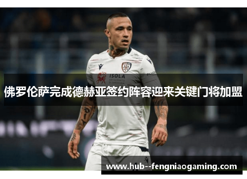 佛罗伦萨完成德赫亚签约阵容迎来关键门将加盟