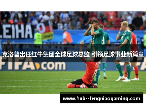 克洛普出任红牛集团全球足球总监 引领足球事业新篇章