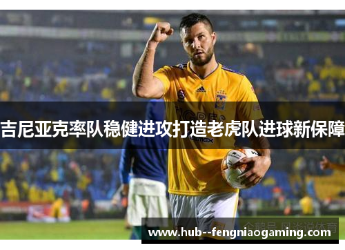 吉尼亚克率队稳健进攻打造老虎队进球新保障