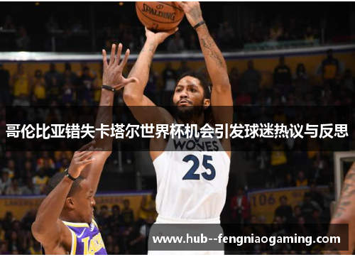 哥伦比亚错失卡塔尔世界杯机会引发球迷热议与反思