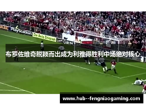 布罗佐维奇脱颖而出成为利雅得胜利中场绝对核心