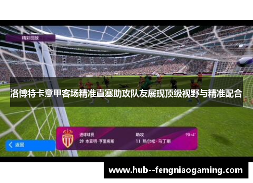 洛博特卡意甲客场精准直塞助攻队友展现顶级视野与精准配合