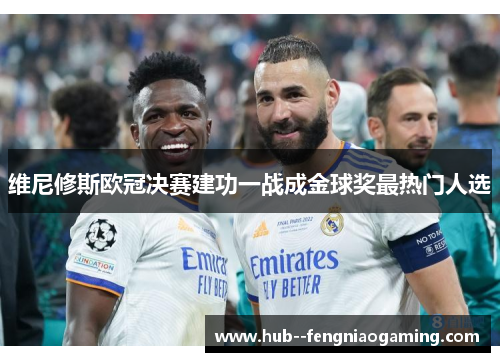 维尼修斯欧冠决赛建功一战成金球奖最热门人选