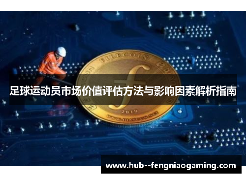 足球运动员市场价值评估方法与影响因素解析指南 足球运动员市场价值评估方法与影响因素解析指南