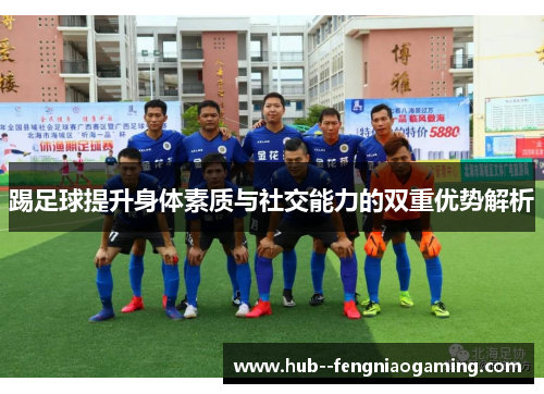踢足球提升身体素质与社交能力的双重优势解析 踢足球提升身体素质与社交能力的双重优势解析