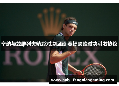 辛纳与兹维列夫精彩对决回顾 赛场巅峰对决引发热议