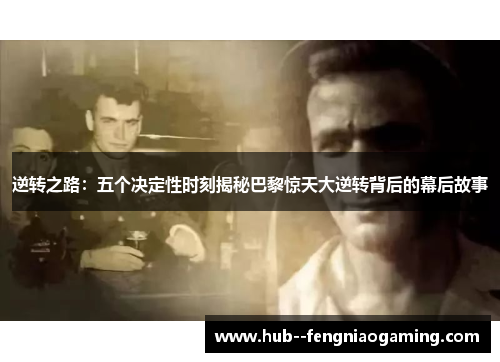 逆转之路：五个决定性时刻揭秘巴黎惊天大逆转背后的幕后故事