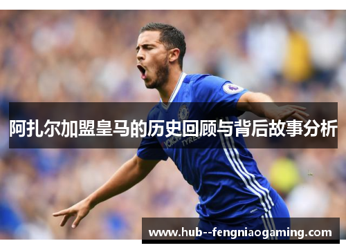 阿扎尔加盟皇马的历史回顾与背后故事分析