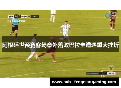 阿根廷世预赛客场意外落败巴拉圭遭遇重大挫折