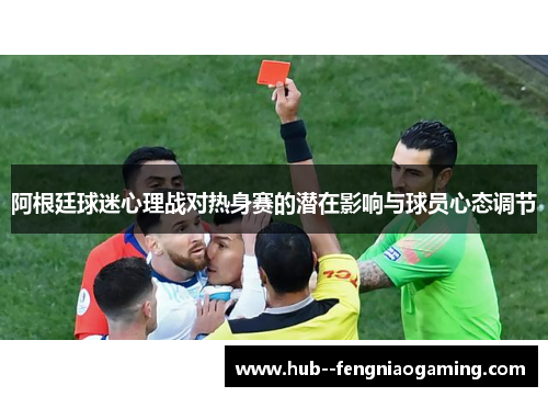 阿根廷球迷心理战对热身赛的潜在影响与球员心态调节