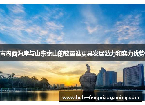 青岛西海岸与山东泰山的较量谁更具发展潜力和实力优势
