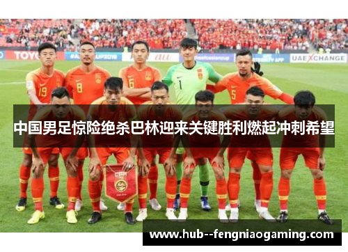 中国男足惊险绝杀巴林迎来关键胜利燃起冲刺希望