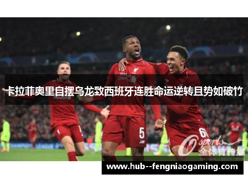 卡拉菲奥里自摆乌龙致西班牙连胜命运逆转且势如破竹