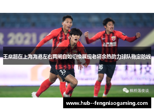 王燊超在上海海港左右两闸自如切换展现老将余热助力球队稳定防线