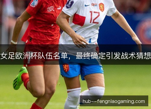 女足欧洲杯队伍名单，最终确定引发战术猜想