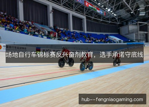 场地自行车锦标赛反兴奋剂教育，选手承诺守底线